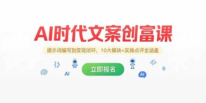 （15286期）AI时代文案创富课，提示词编写到变现闭环，10大模块+实操点评全涵盖-致富学堂
