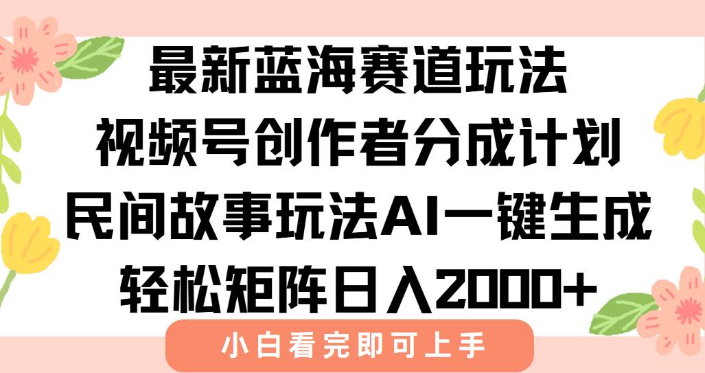 （15287期）最新视频号创作者分成民间故事玩法，AI一键生成爆款视频，轻松日入2000+-致富学堂