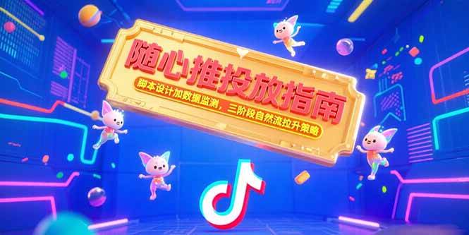 （15291期）随心推投放指南，脚本设计加数据监测，三阶段自然流拉升策略-致富学堂