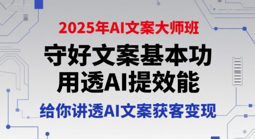 2025年AI文案大师班，守好文案基本功，用透AI提效能，给你讲透AI文案获客变现-致富学堂