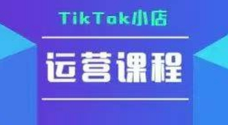 TikTok小店运营实操课，TK​小店运营实操+疑难答疑-致富学堂