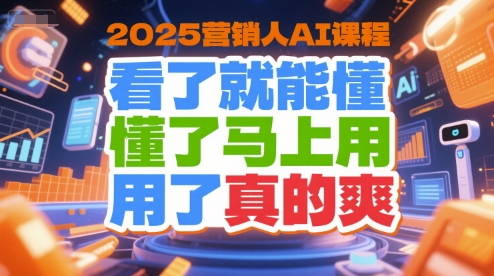 2025营销人AI课程，看了就能懂，懂了马上用，用了真的爽-致富学堂