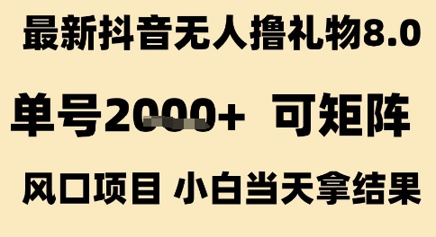 最新抖音无人撸礼物8.0，单号2k+，可矩阵风口项目，小白当天拿结果【揭秘】-致富学堂