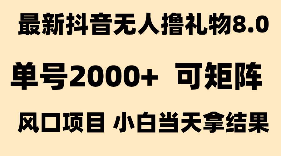 （15311期）抖音无人撸礼物8.0玩法 全新风口   见效果快  全无人  单号当天产出2000+-致富学堂