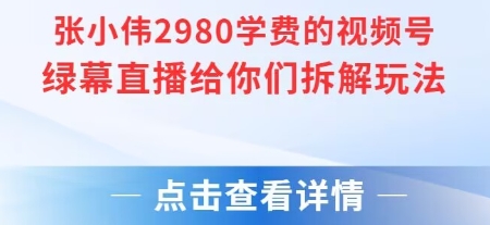 张小伟2980付费额视频号绿幕直播给你们拆解玩法-致富学堂