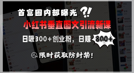 首富圈内部曝光小红书垂直图文引流新课，日吸300+创业粉，日入8张+，限时获取防封禁-致富学堂
