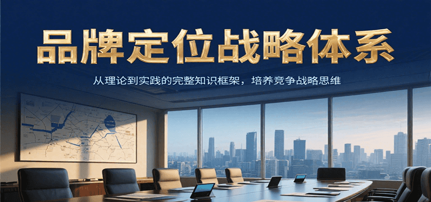 品牌定位战略体系，从理论到实践的完整知识框架，培养产品竞争战略思维-致富学堂