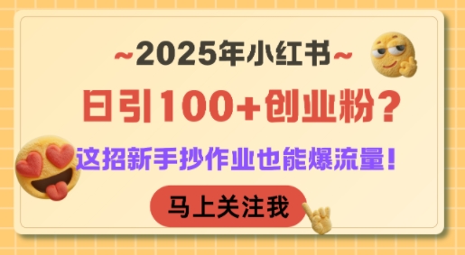 2025年小红书日引100+创业粉？这招新手抄作业也能爆流量！-致富学堂