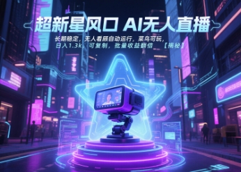 超新星风口无人直播，长期稳定，无人看顾自动运行，菜鸟可玩，日入1.3k，可复制，批量收益翻倍-致富学堂
