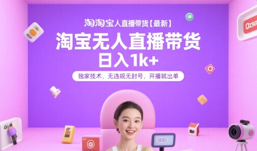 淘宝无人直播带货【最新】，日入1k+，独家技术，无违规无封号，开播就出单【揭秘】-致富学堂
