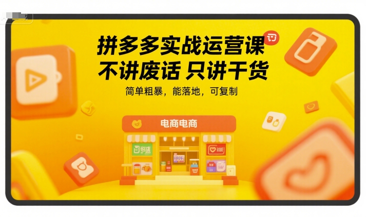 拼多多实战运营课，不讲废话只讲干货，简单粗暴，能落地，可复制-致富学堂