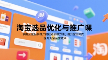 淘宝选品优化与推广课，掌握从选品到推广的全链路实操方法，提升淘宝运营效率-致富学堂