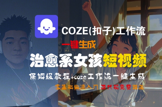 COZE(扣子)工作流一键生成治愈系女孩短视频，保姆级教程，零基础快速入门-致富学堂
