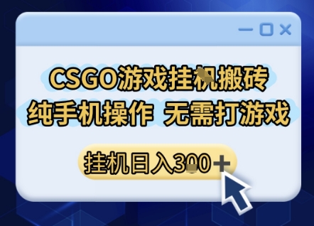 CSGO游戏挂G搬砖，小白纯手机即可操作，不用电脑打游戏，日入3张+，副业网创项目【揭秘】-致富学堂