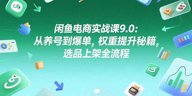 （15325期）闲鱼电商实战课9.0：从养号到爆单，权重提升秘籍，选品上架全流程-致富学堂