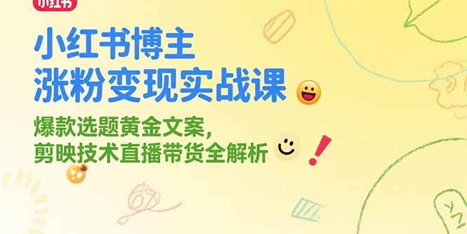 （15328期）小红书博主涨粉变现实战课，爆款选题黄金文案，剪映技术直播带货全解析-致富学堂
