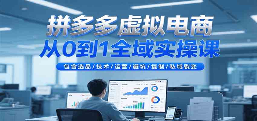 拼多多虚拟电商从0到1全域实操课，包含选品/技术/运营/避坑/复制/私域裂变-致富学堂