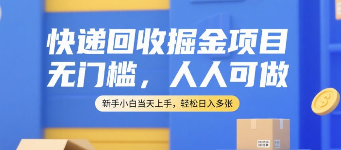 快递回收掘金项目，无门槛，人人可做，新手小白当天上手，轻松日入多张【揭秘】-致富学堂