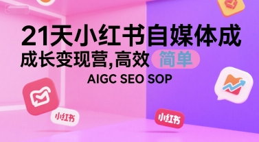 21天小红书自媒体成长变现营，高效 简单 AIGC SEO SOP-致富学堂