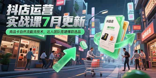 （15329期）抖店运营实战课7月更新，商品卡自然流截流技术，达人团队搭建爆款选品-致富学堂