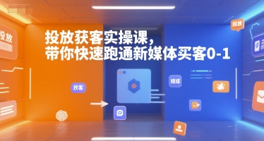 投放获客实操课，带你快速跑通新媒体买客0-1-致富学堂