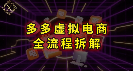 拼多多虚拟电商全流程拆解，深度学习每一个环节，看完即可上手实操-致富学堂
