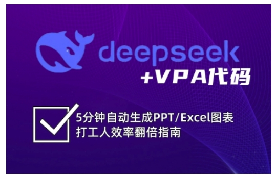 deepseek+VPA代码，5分钟自动生成PPT/Excel图表打工人效率翻倍指南（更新7月）-致富学堂