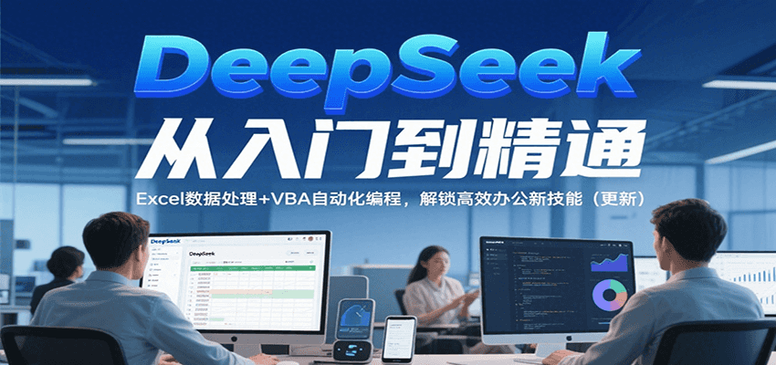 DeepSeek从入门到精通，Excel数据处理+VBA自动化编程，解锁高效办公新技能（更新）-致富学堂