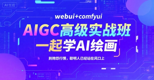 AIGC高级实战班，webui+comfyui，一起学AI绘画，别抱怨行情，聪明人已经站在风口上-致富学堂