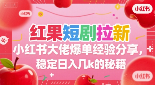 红果短剧拉新小红书大佬爆单经验分享，稳定日入几k的秘籍-致富学堂