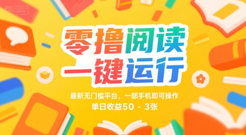 零撸阅读一键运行，最新无门槛平台， 一部手机即可操作，单日收益50-3张【揭秘】-致富学堂