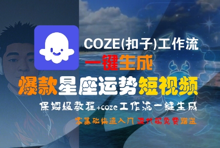 COZE(扣子)工作流一键生成爆款星座运势短视频，保姆级教程，零基础快速入门-致富学堂