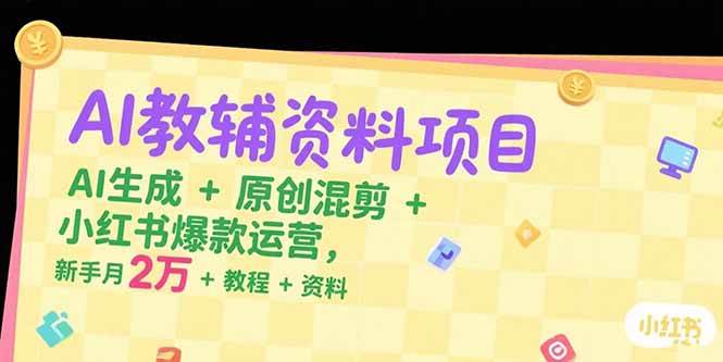 （15343期）AI教辅资料项目，AI生成+原创混剪+小红书爆款运营，新手月入2万+教程+资料-致富学堂
