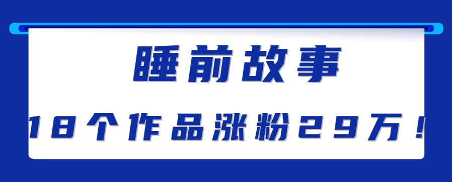 最新抖音快手蓝海助眠新玩法，睡前故事解说单条最高播放量破千万【教程+软件+素…-致富学堂