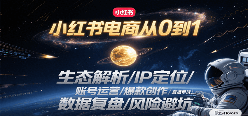 小红书电商从0到1：生态解析/IP定位/ 账号运营/爆款创作/直播带货/数据复盘/风险避坑-致富学堂