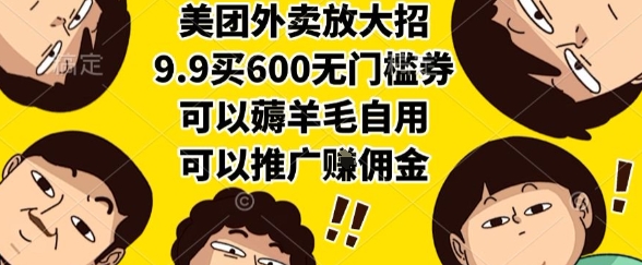 美团外卖放大招，9.9买600无门槛券，可以薅羊毛自用，可以推广挣佣金【揭秘】-致富学堂
