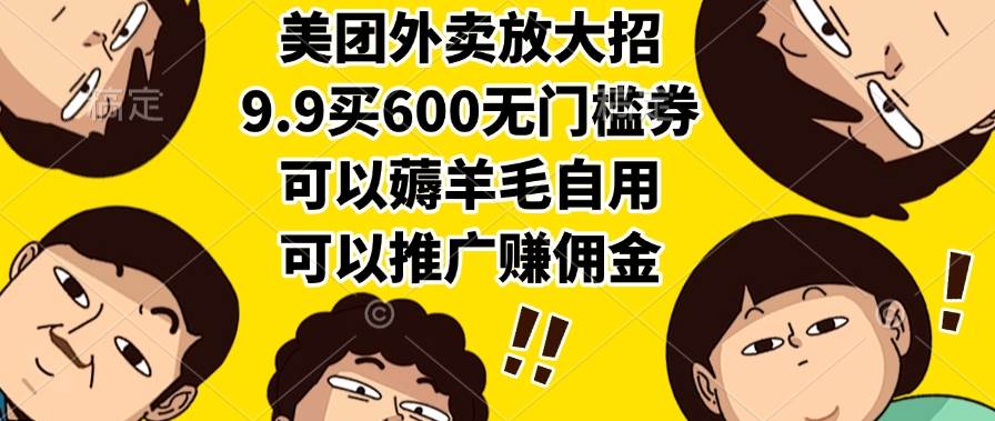 （15352期）美团外卖放大招，9.9买600无门槛券，可以薅羊毛自用，可以推广赚佣金-致富学堂