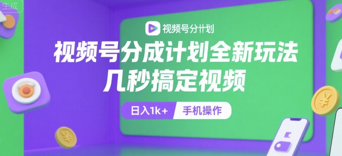 视频号分成计划全新玩法，几秒搞定视频，日入1k+，手机操作【揭秘】-致富学堂