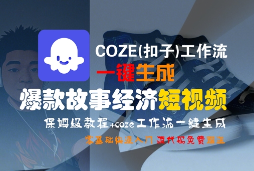 COZE(扣子)工作流一键生成爆款故事经济短视频，保姆级教程，零基础快速入门-致富学堂