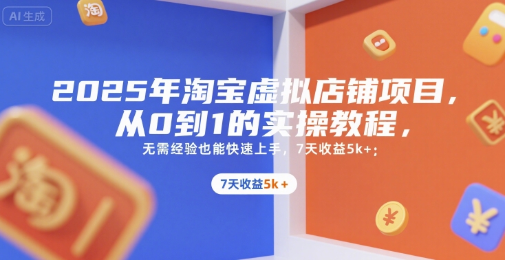 2025年淘宝虚拟店铺项目，从0到1的实操教程，​​无需经验也能快速上手，7天收益5k+-致富学堂