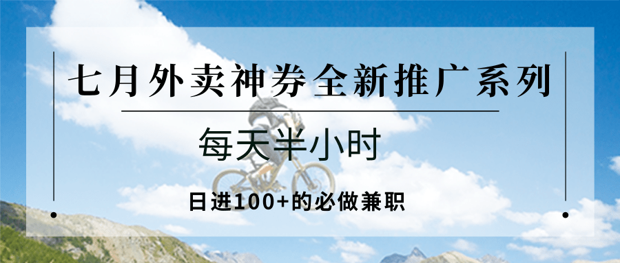 七月外卖神券全新推广系列；每天半小时，日进100+的必做兼职-致富学堂