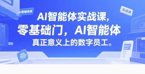 AI智能体实战课，零基础入门，AI智能体真正意义上的数字员工-致富学堂