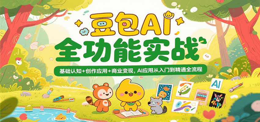 豆包AI全功能实战，基础认知+创作应用+商业变现，AI应用从入门到精通全流程-致富学堂