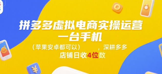 拼多多虚拟电商实操运营，一台手机(苹果安卓都可以)，深耕多多店铺日收4位数-致富学堂