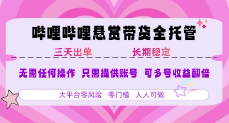 B站悬赏带货全托管，自测稳定，只需提供账号，无需基础，小白宝妈轻松上手，单日稳定3张【揭秘】-致富学堂