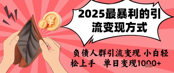 2025年最暴利的引流变现方式，负债人群引流变现，小白轻松上手，日入1k-致富学堂
