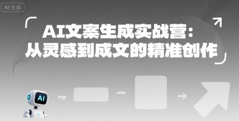 AI文案生成实战营：从灵感到成文的精准创作-致富学堂