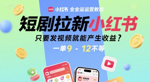 短剧拉新小红书全运营教程，只要发视频就能产生收益，一单9-12不等-致富学堂