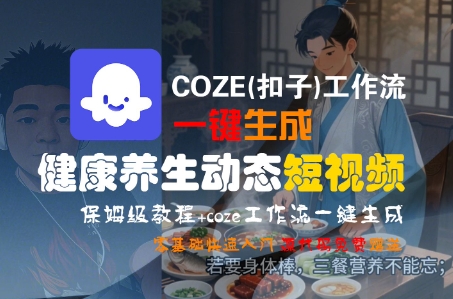 COZE(扣子)工作流一键生成健康养生动态短视频，保姆级教程，零基础快速入门-致富学堂