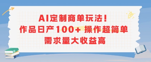 AI定制商单玩法，作品日产100+操作超简单，需求量大收益高-致富学堂